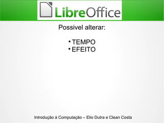 Introdução à Computação – Elio Dutra e Clean Costa
Possivel alterar:

TEMPO

EFEITO
 