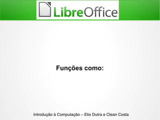Funções como:
Introdução à Computação – Elio Dutra e Clean Costa
 