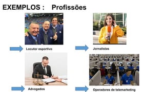 EXEMPLOS : Profissões
Locutor esportivo
Advogados
Jornalistas
Operadores de telemarketing
 