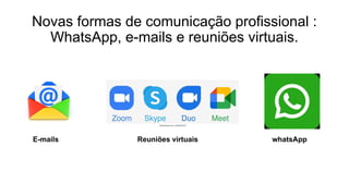 Novas formas de comunicação profissional :
WhatsApp, e-mails e reuniões virtuais.
E-mails Reuniões virtuais whatsApp
 