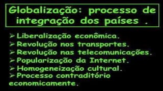 Atualmente vivemos uma integração
em caráter econômico, social, cultural
e político entre diferentes países..
 