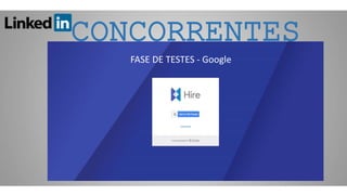 CONCORRENTES
FASE DE TESTES - Google
 