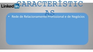 • Rede de Relacionamento Profissional e de Negócios
CARACTERÍSTIC
AS
 