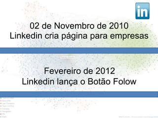 02 de Novembro de 2010
Linkedin cria página para empresas



       Fevereiro de 2012
  Linkedin lança o Botão Folow
 