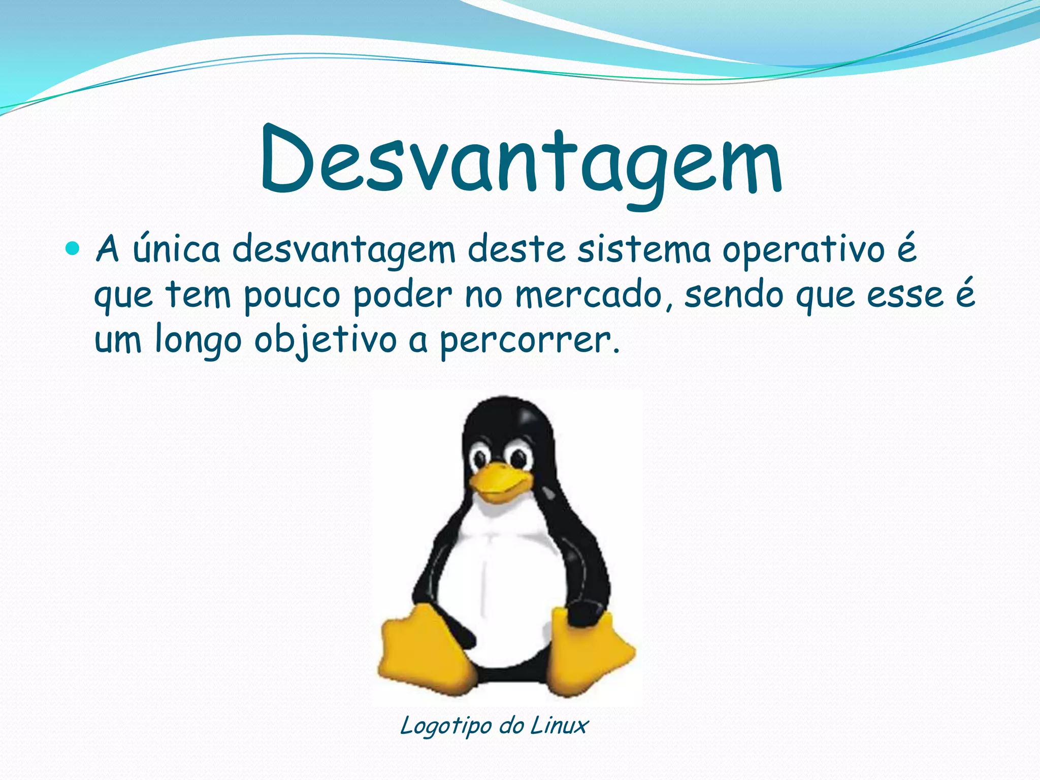 Desvantagem
 A única desvantagem deste sistema operativo é
que tem pouco poder no mercado, sendo que esse é
um longo objetivo a percorrer.
Logotipo do Linux
 