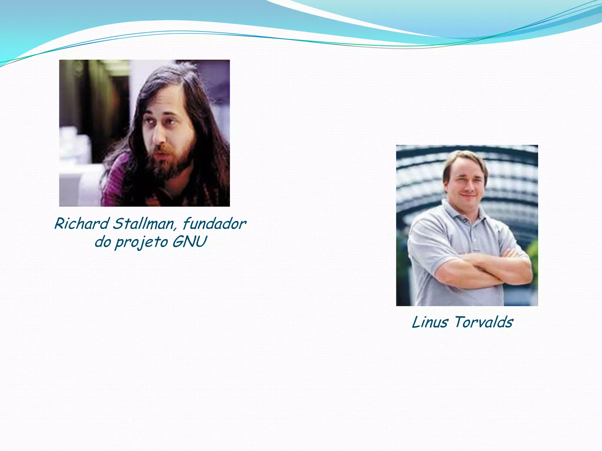 Richard Stallman, fundador
do projeto GNU
Linus Torvalds
 