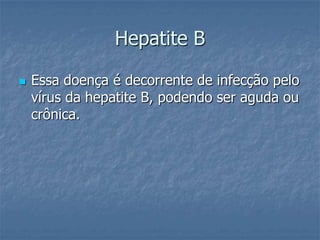 Hepatite BEssa doença é decorrente de infecção pelo vírus da hepatite B, podendo ser aguda ou crônica.