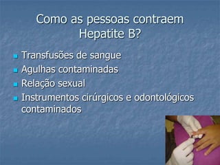 Como as pessoas contraem Hepatite B?Transfusões de sangueAgulhas contaminadasRelação sexualInstrumentos cirúrgicos e odontológicos contaminados