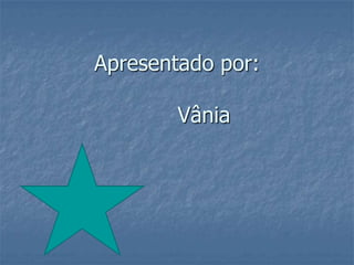 Apresentado por:        Vânia 