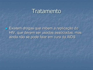 TratamentoExistem drogas que inibem a replicação do HIV, que devem ser usadas associadas, mas ainda não se pode falar em cura da AIDS