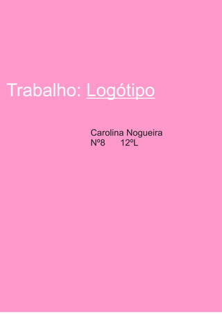 Trabalho: Logótipo
Carolina Nogueira
Nº8 12ºL
 