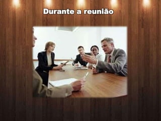Durante a reunião
 