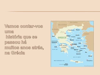 Vamos contar-vos uma história que se passou há muitos anos atrás, na Grécia