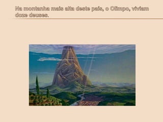 Na montanha mais alta deste país, o Olimpo, viviam doze deuses.