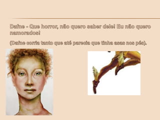 Dafne - Que horror, não quero saber dele! Eu não quero namorados! (Dafne corria tanto que até parecia que tinha asas nos pés).