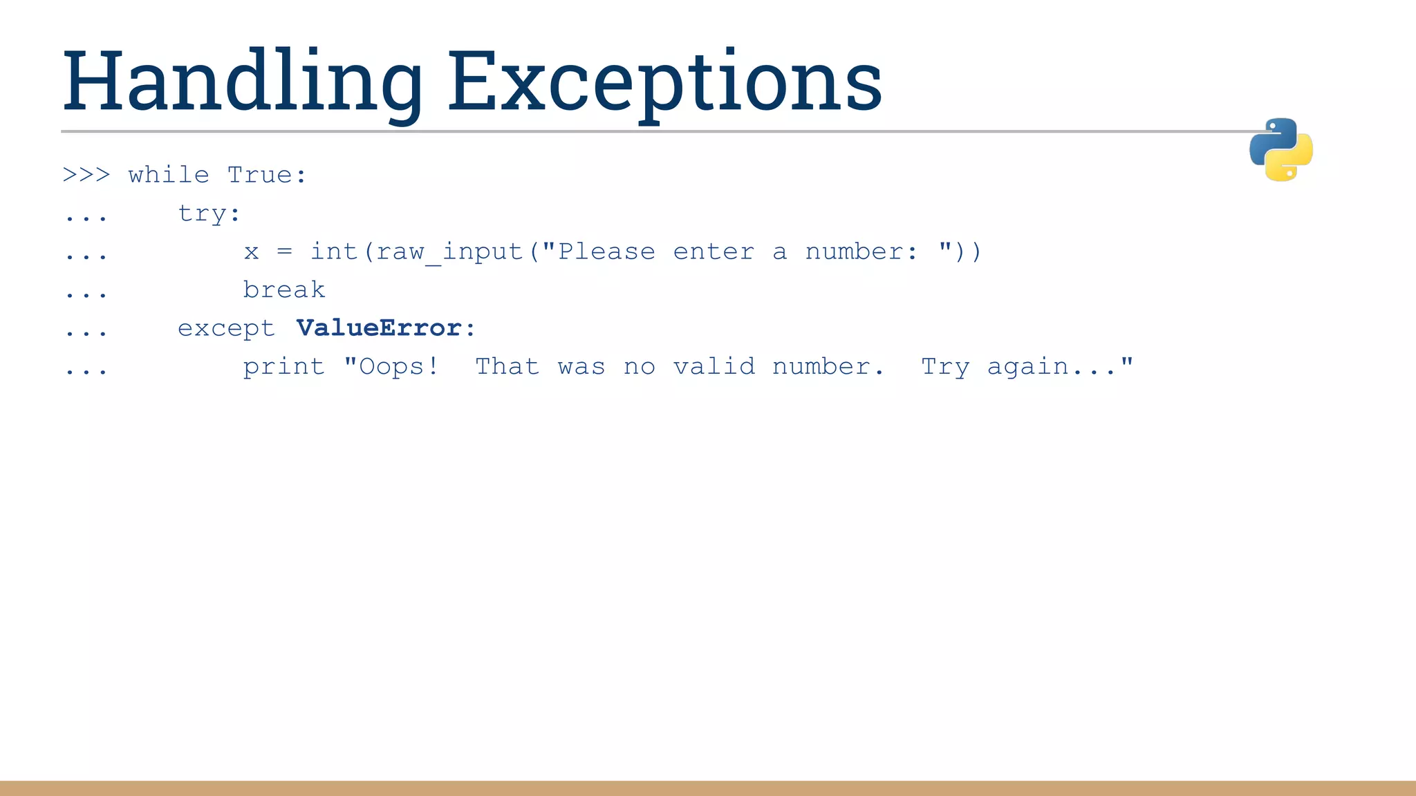 Handling Exceptions
>>> while True:
... try:
... x = int(raw_input("Please enter a number: "))
... break
... except ValueError:
... print "Oops! That was no valid number. Try again..."
 
