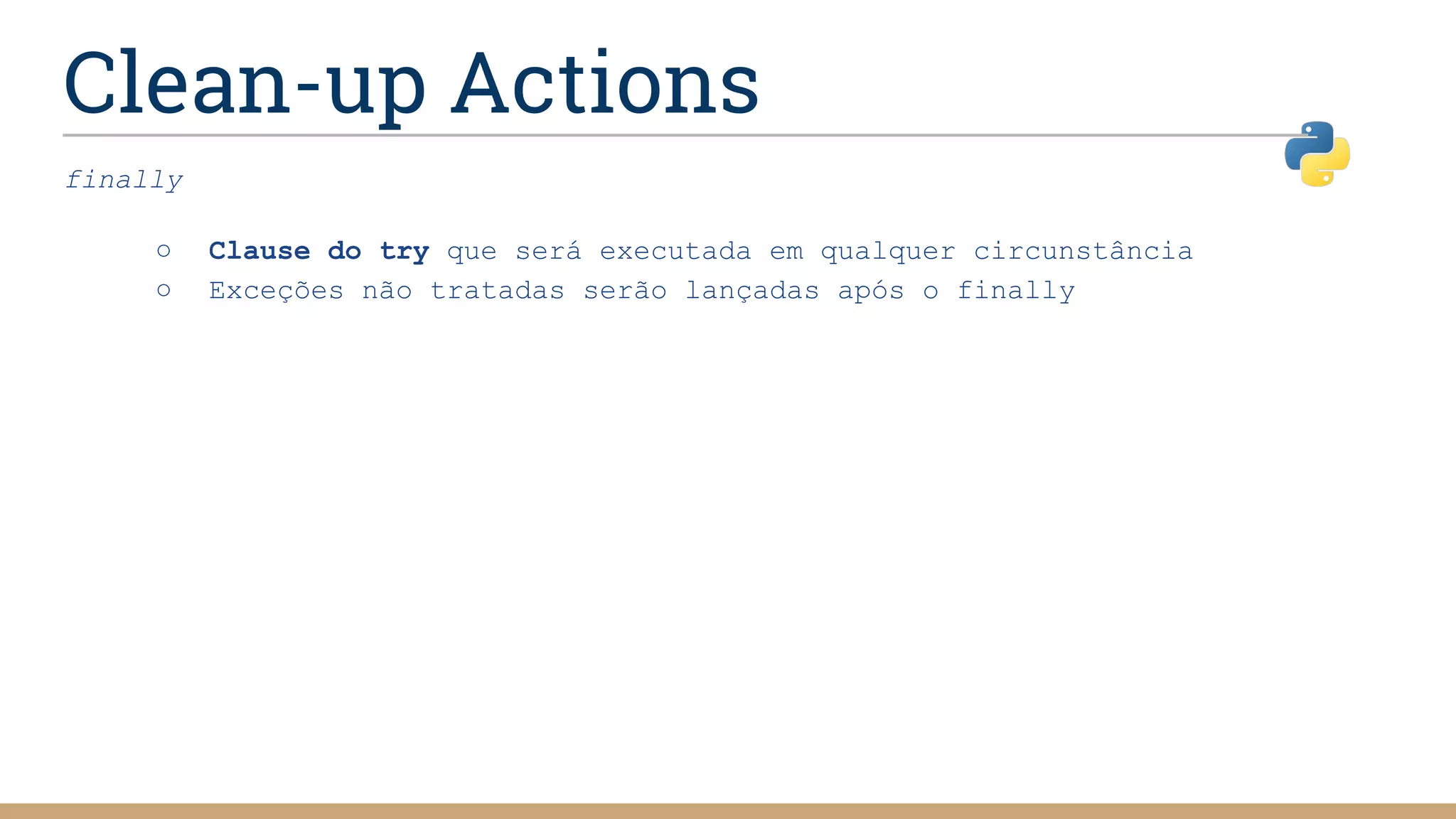 Clean-up Actions
finally
○ Clause do try que será executada em qualquer circunstância
○ Exceções não tratadas serão lançadas após o finally
 