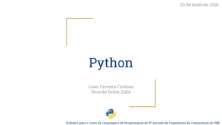 Python
Luan Ferreira Cardoso
Ricardo Solon Zalla
Trabalho para o curso de Linguagens de Programação do 9º período de Engenharia da Computação do IME
20 de maio de 2016
 