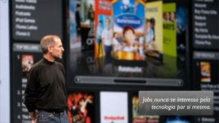 Jobs nunca se interessa pela
tecnologia por si mesma.
 
