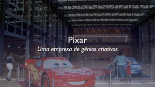 Pixar
Uma empresa de gênios criativos
 