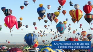 Criar tecnologia fácil de usar para
o público mais amplo possível.
 