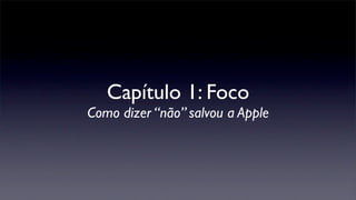 Capítulo 1: Foco
Como dizer “não” salvou a Apple
 