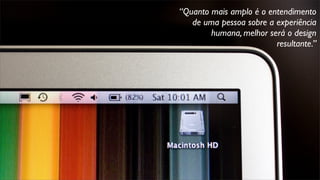 “Quanto mais amplo é o entendimento
de uma pessoa sobre a experiência
humana, melhor será o design
resultante.”
 