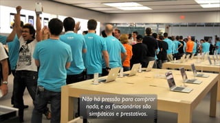 Não há pressão para comprar
nada, e os funcionários são
simpáticos e prestativos.
 