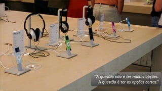 “A questão não é ter muitas opções.
A questão é ter as opções certas.”
 