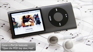 Como o iPod foi batizado:
“Open the POD bay door, Hall.”
 