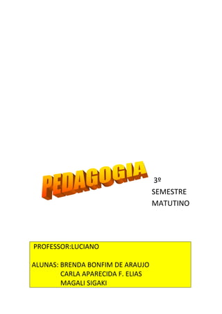 3º
SEMESTRE
MATUTINO

PROFESSOR:LUCIANO
ALUNAS: BRENDA BONFIM DE ARAUJO
CARLA APARECIDA F. ELIAS
MAGALI SIGAKI

 
