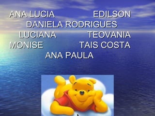 ANA LUCIA EDILSONANA LUCIA EDILSON
DANIELA RODRIGUESDANIELA RODRIGUES
LUCIANA TEOVANIALUCIANA TEOVANIA
MONISE TAIS COSTAMONISE TAIS COSTA
ANA PAULAANA PAULA
 