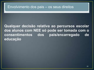 Envolvimento dos pais – os seus direitos
Qualquer decisão relativa ao percursos escolar
dos alunos com NEE só pode ser tomada com o
consentimentos dos pais/encarregado de
educação
20
 