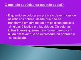    É quando se coloca em pratica o dever moral de
    assistir aos pobres, desde que não se
    transforme em direitos ou em políticas publicas
     dirigidas à justiça e a igualdade. Ou seja, as
    idéias liberais querem transformar direitos em
    ajuda em favor que se expressam na pobreza e
     na exclusão.
 