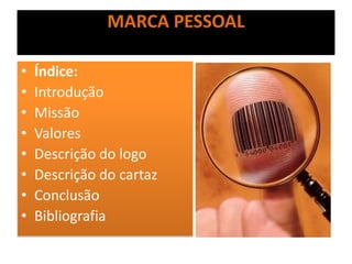 MARCA PESSOAL
• Índice:
• Introdução
• Missão
• Valores
• Descrição do logo
• Descrição do cartaz
• Conclusão
• Bibliografia
 