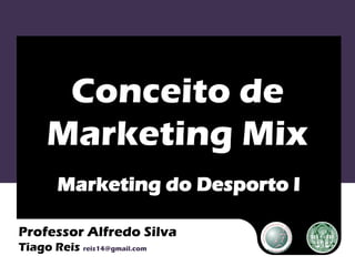 Conceito de
     Marketing Mix
        Marketing do Desporto I

Professor Alfredo Silva
Tiago Reis reis14@gmail.com
 