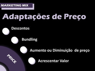 MARKETING MIX



Adaptações de Preço

••  Descontos

         Bundling


  •             Aumento ou Diminuição de preço


   •                Acrescentar Valor
 