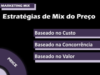 MARKETING MIX


Estratégias de Mix do Preço

                Baseado no Custo

                Baseado na Concorrência

                Baseado no Valor
 
