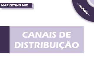 MARKETING MIX




       CANAIS DE
      DISTRIBUIÇÃO
 