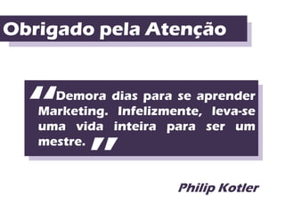 Obrigado pela Atenção



  “  Demora dias para se aprender
   Marketing. Infelizmente, leva-se
   uma vida inteira para ser um



          ”
   mestre.


                       Philip Kotler
 
