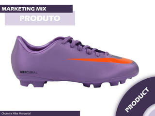 MARKETING MIX

              PRODUTO




Chuteira Nike Mercurial
 