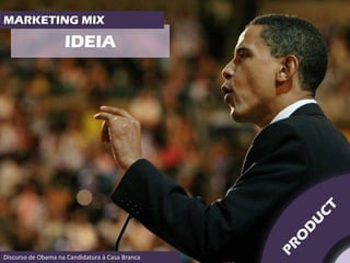 MARKETING MIX

                    IDEIA




Discurso de Obama na Candidatura à Casa Branca
 
