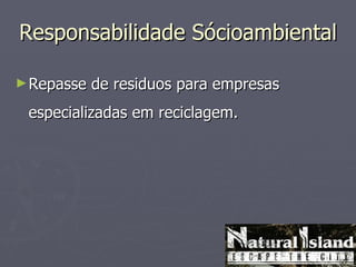 Responsabilidade Sócioambiental

► Repasse   de residuos para empresas
 especializadas em reciclagem.
 