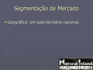 Segmentação de Mercado

► Geográfica:   em todo território nacional.
 
