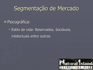 Segmentação de Mercado

► Psicográfica:

   Estilo de vida: Reservados, Sociáveis,
    intelectuais entre outros.
 