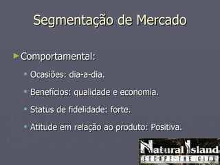 Segmentação de Mercado

► Comportamental:

   Ocasiões: dia-a-dia.

   Benefícios: qualidade e economia.

   Status de fidelidade: forte.

   Atitude em relação ao produto: Positiva.
 