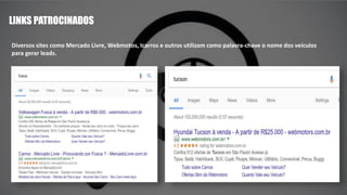 LINKS PATROCINADOS
Diversos sites como Mercado Livre, Webmotos, Icarros e outros utilizam como palavra-chave o nome dos veículos
para gerar leads.
 