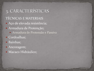 TÉCNICAS E MATERIAIS
 Aço de elevada resistência;
 Armadura de Protenção;
 Armadura de Protensão x Passiva
 Cordoalhas;
 Bainhas;
 Ancoragem;
 Macaco Hidráulico;
 