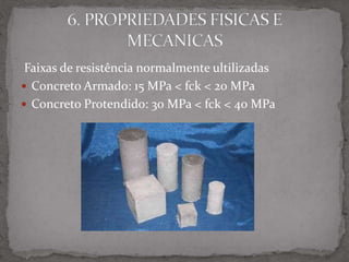 Faixas de resistência normalmente ultilizadas
 Concreto Armado: 15 MPa < fck < 20 MPa
 Concreto Protendido: 30 MPa < fck < 40 MPa
 