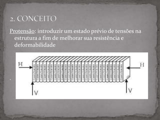 Protensão: introduzir um estado prévio de tensões na
estrutura a fim de melhorar sua resistência e
deformabilidade
.
 